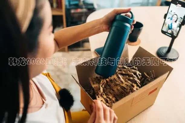 韩龙2026直播：未来科技与创新的无限可能